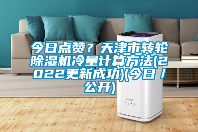今日點贊？天津市轉(zhuǎn)輪除濕機(jī)冷量計算方法(2022更新成功)(今日／公開)