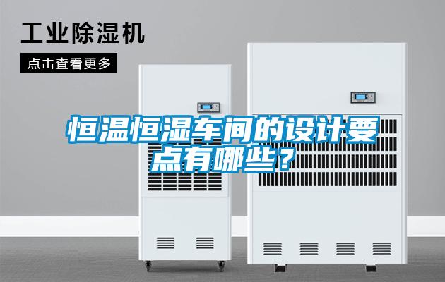 恒溫恒濕車(chē)間的設(shè)計(jì)要點(diǎn)有哪些？