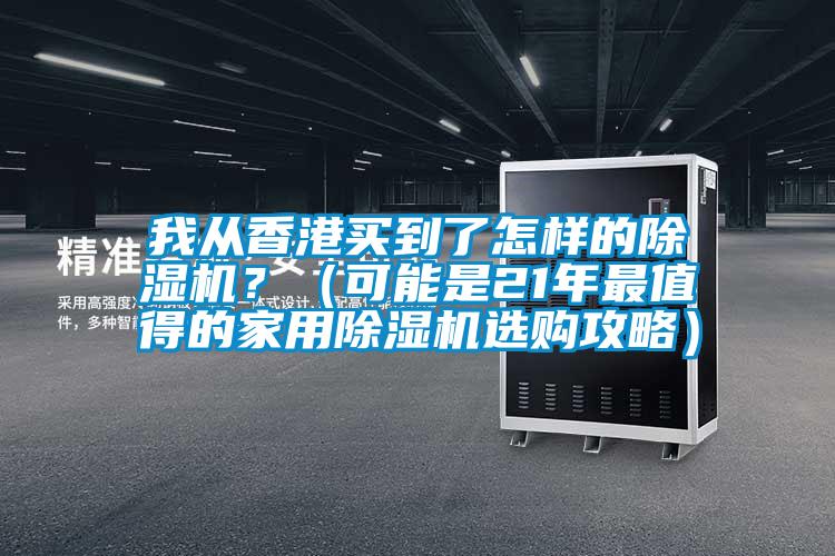 我從香港買到了怎樣的除濕機(jī)？（可能是21年最值得的家用除濕機(jī)選購攻略）