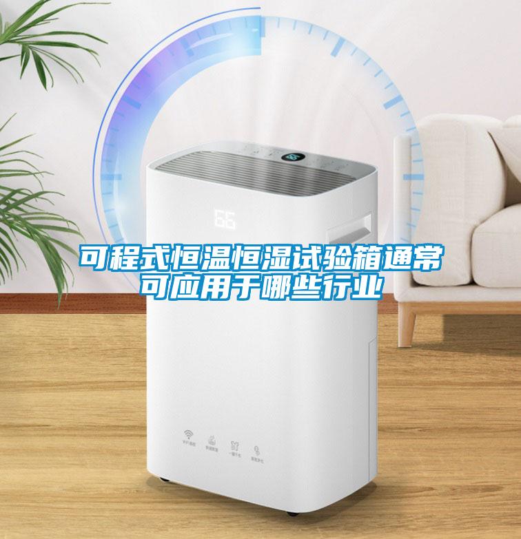 可程式恒溫恒濕試驗箱通?？蓱?yīng)用于哪些行業(yè)
