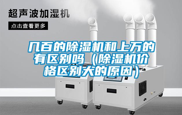 幾百的除濕機(jī)和上萬的有區(qū)別嗎（除濕機(jī)價(jià)格區(qū)別大的原因）