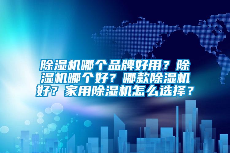 除濕機哪個品牌好用？除濕機哪個好？哪款除濕機好？家用除濕機怎么選擇？