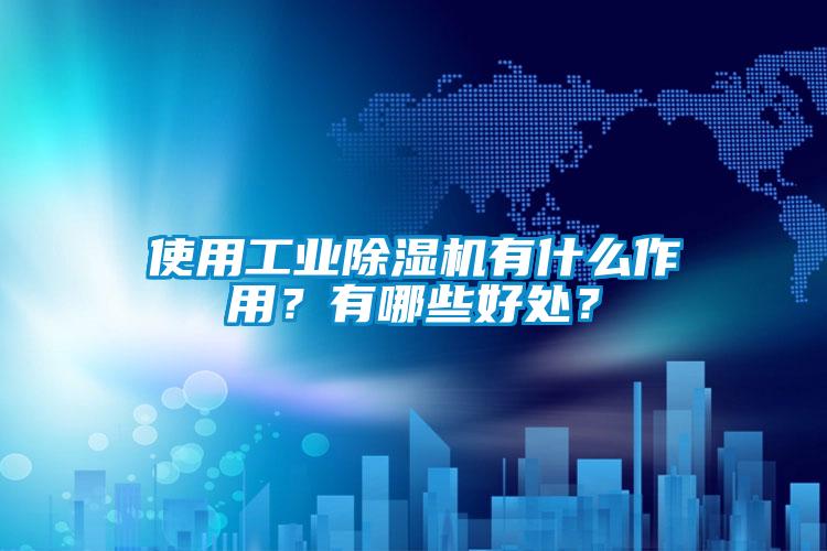 使用工業(yè)除濕機(jī)有什么作用？有哪些好處？