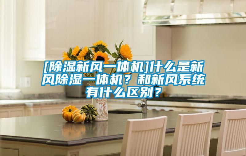 [除濕新風(fēng)一體機(jī)]什么是新風(fēng)除濕一體機(jī)？和新風(fēng)系統(tǒng)有什么區(qū)別？