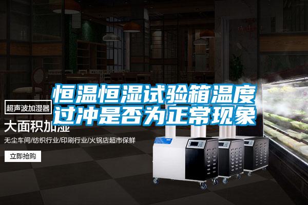 恒溫恒濕試驗(yàn)箱溫度過沖是否為正?，F(xiàn)象