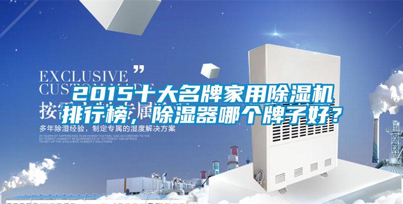 2015十大名牌家用除濕機(jī)排行榜，除濕器哪個(gè)牌子好？
