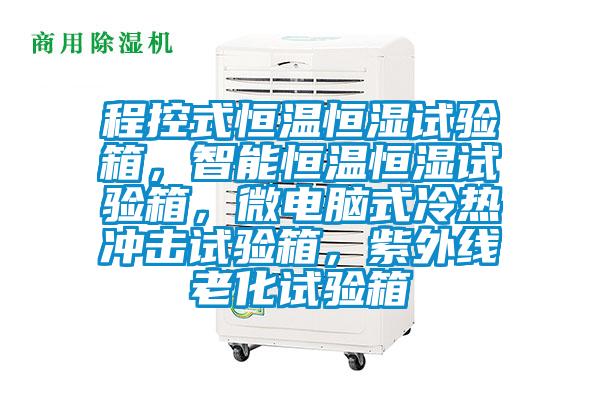 程控式恒溫恒濕試驗箱，智能恒溫恒濕試驗箱，微電腦式冷熱沖擊試驗箱，紫外線老化試驗箱