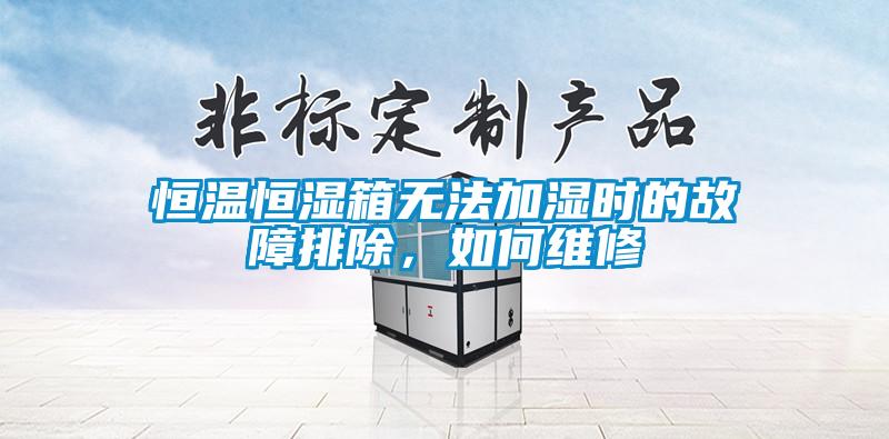 恒溫恒濕箱無(wú)法加濕時(shí)的故障排除，如何維修