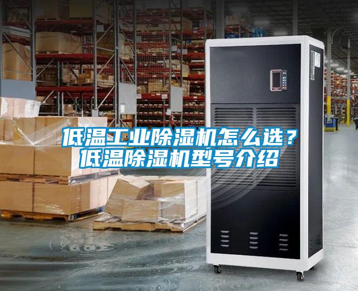 低溫工業(yè)除濕機(jī)怎么選？低溫除濕機(jī)型號介紹