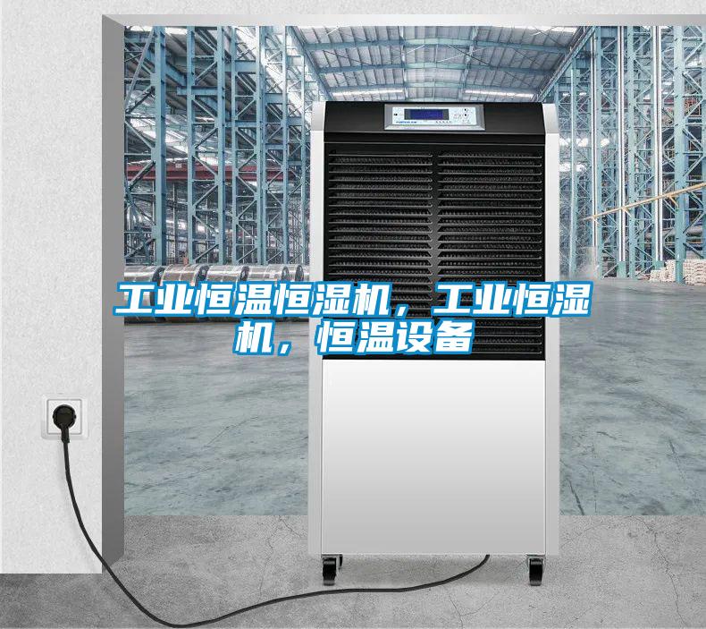 工業(yè)恒溫恒濕機，工業(yè)恒濕機，恒溫設(shè)備