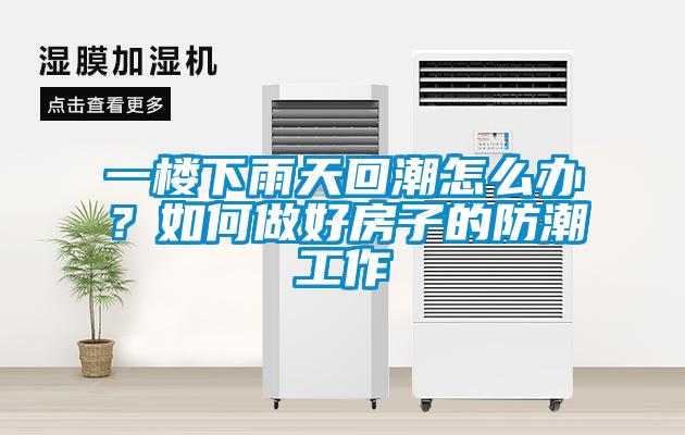 一樓下雨天回潮怎么辦？如何做好房子的防潮工作