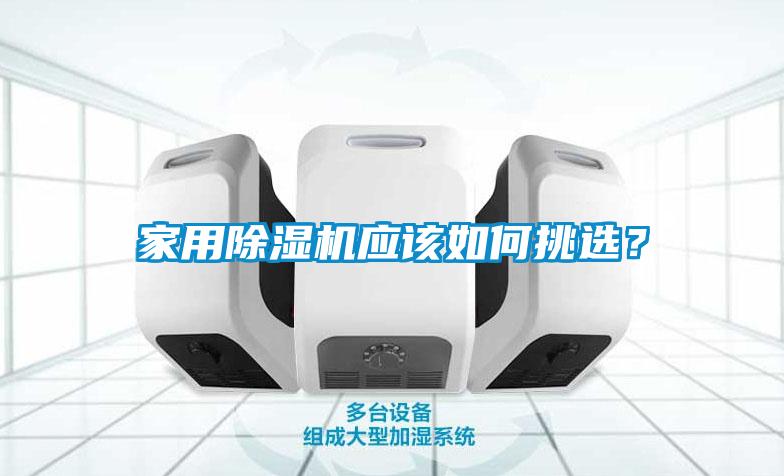 家用除濕機應(yīng)該如何挑選？
