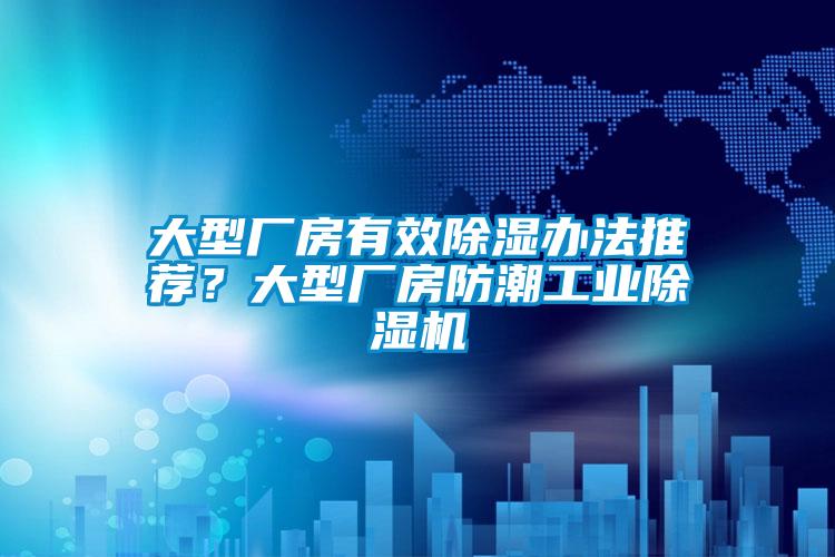 大型廠(chǎng)房有效除濕辦法推薦？大型廠(chǎng)房防潮工業(yè)除濕機(jī)