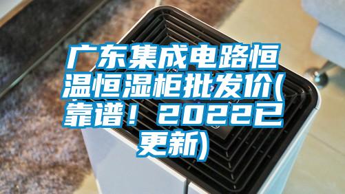 廣東集成電路恒溫恒濕柜批發(fā)價(jià)(靠譜！2022已更新)