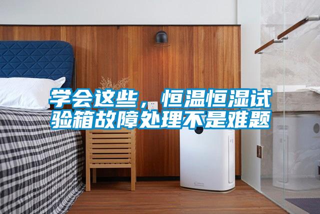 學(xué)會這些，恒溫恒濕試驗箱故障處理不是難題