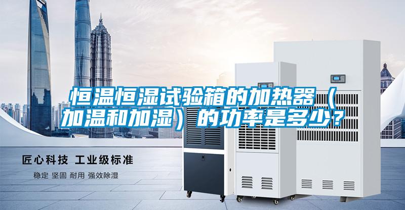 恒溫恒濕試驗(yàn)箱的加熱器（加溫和加濕）的功率是多少？