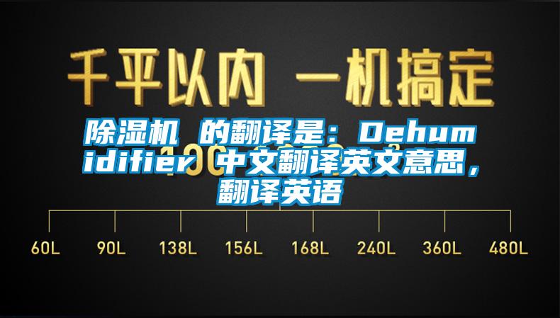 除濕機(jī) 的翻譯是：Dehumidifier 中文翻譯英文意思，翻譯英語(yǔ)