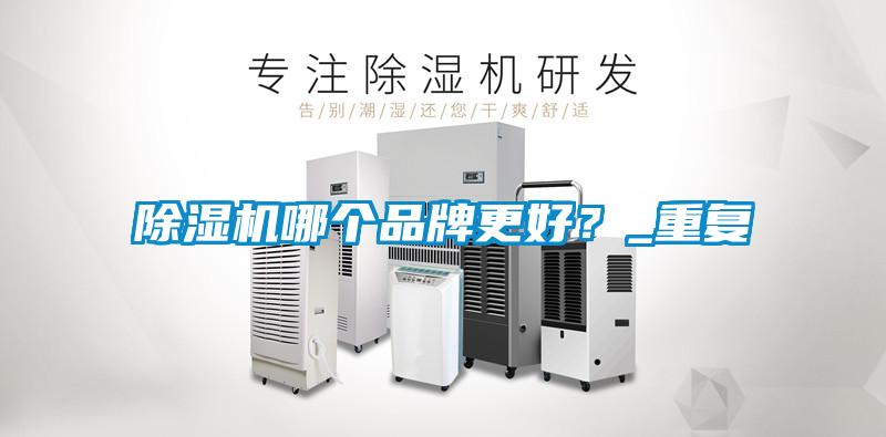 除濕機(jī)哪個品牌更好？_重復(fù)