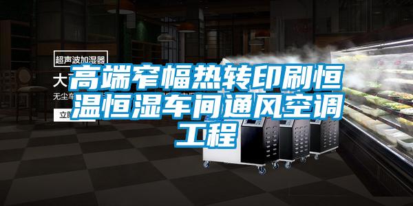 高端窄幅熱轉(zhuǎn)印刷恒溫恒濕車間通風空調(diào)工程