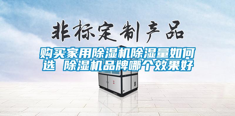 購買家用除濕機(jī)除濕量如何選 除濕機(jī)品牌哪個(gè)效果好