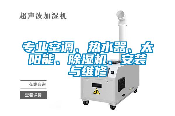 專業(yè)空調(diào)、熱水器、太陽能、除濕機(jī)、安裝與維修