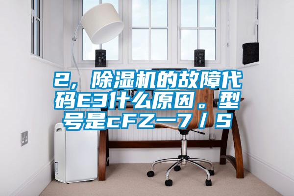 2, 除濕機(jī)的故障代碼E3什么原因。型號(hào)是cFZ一7／S