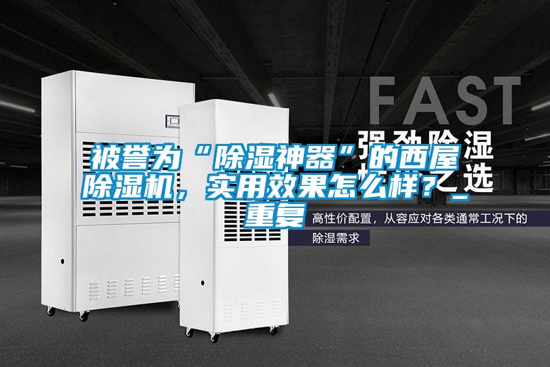 被譽(yù)為“除濕神器”的西屋除濕機(jī)，實(shí)用效果怎么樣？_重復(fù)