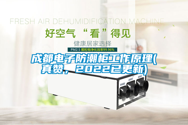 成都電子防潮柜工作原理(真贊，2022已更新)