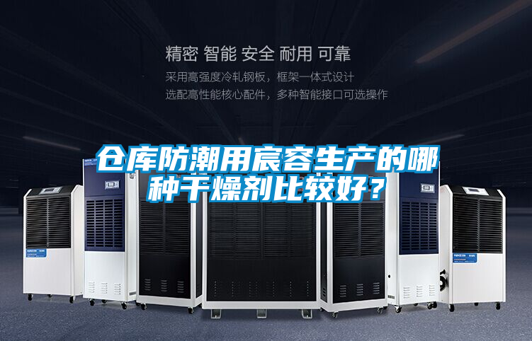 倉庫防潮用宸容生產(chǎn)的哪種干燥劑比較好？