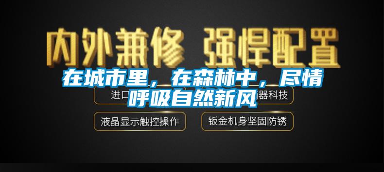 在城市里，在森林中，盡情呼吸自然新風(fēng)