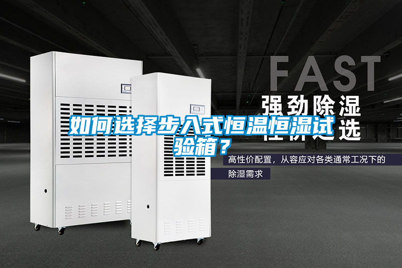 如何選擇步入式恒溫恒濕試驗(yàn)箱？