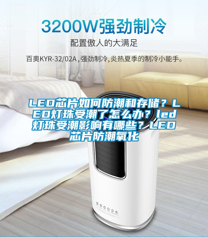 LED芯片如何防潮和存儲？LED燈珠受潮了怎么辦？led燈珠受潮影響有哪些？LED芯片防潮氧化