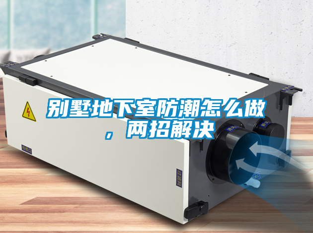 別墅地下室防潮怎么做，兩招解決
