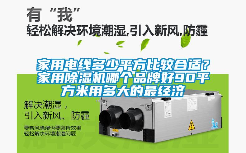 家用電線多少平方比較合適？家用除濕機(jī)哪個(gè)品牌好90平方米用多大的最經(jīng)濟(jì)