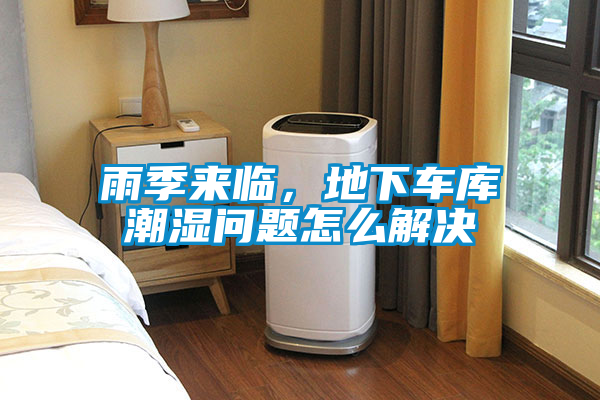 雨季來臨，地下車庫潮濕問題怎么解決