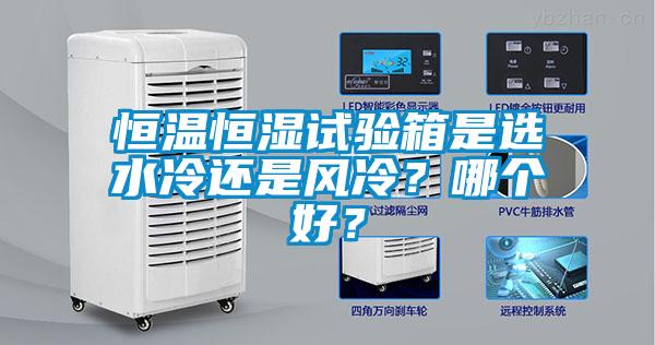 恒溫恒濕試驗箱是選水冷還是風冷？哪個好？