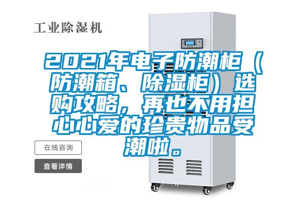 2021年電子防潮柜（防潮箱、除濕柜）選購(gòu)攻略，再也不用擔(dān)心心愛(ài)的珍貴物品受潮啦。