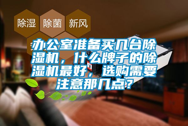 辦公室準(zhǔn)備買幾臺除濕機(jī)，什么牌子的除濕機(jī)最好，選購需要注意那幾點？