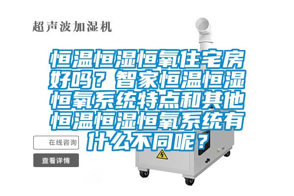 恒溫恒濕恒氧住宅房好嗎？智家恒溫恒濕恒氧系統(tǒng)特點和其他恒溫恒濕恒氧系統(tǒng)有什么不同呢？