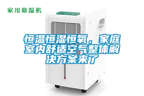 恒溫恒濕恒氧，家庭室內(nèi)舒適空氣整體解決方案來(lái)了