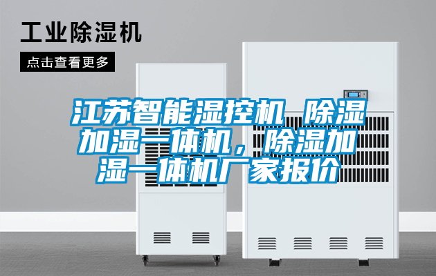 江蘇智能濕控機(jī) 除濕加濕一體機(jī)，除濕加濕一體機(jī)廠家報(bào)價(jià)