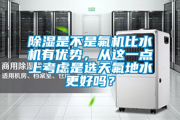 除濕是不是氟機(jī)比水機(jī)有優(yōu)勢(shì)，從這一點(diǎn)上考慮是選天氟地水更好嗎？