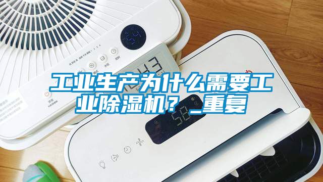 工業(yè)生產(chǎn)為什么需要工業(yè)除濕機(jī)？_重復(fù)