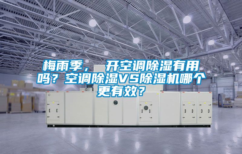 梅雨季， 開空調(diào)除濕有用嗎？空調(diào)除濕VS除濕機哪個更有效？