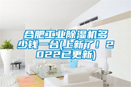 合肥工業(yè)除濕機多少錢一臺(上新了！2022已更新)