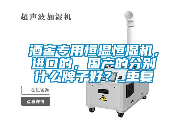酒窖專用恒溫恒濕機(jī)，進(jìn)口的，國(guó)產(chǎn)的分別什么牌子好？_重復(fù)