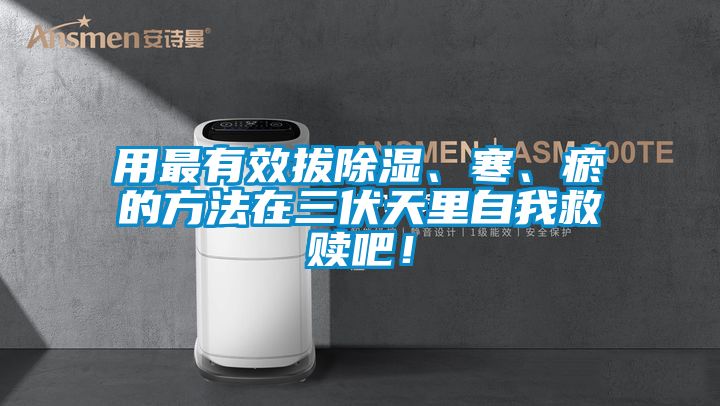 用最有效拔除濕、寒、瘀的方法在三伏天里自我救贖吧！
