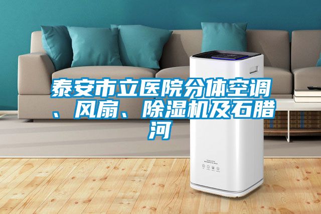 泰安市立醫(yī)院分體空調(diào)、風(fēng)扇、除濕機(jī)及石臘河
