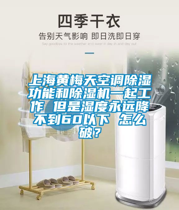 上海黃梅天空調(diào)除濕功能和除濕機(jī)一起工作 但是濕度永遠(yuǎn)降不到60以下 怎么破？