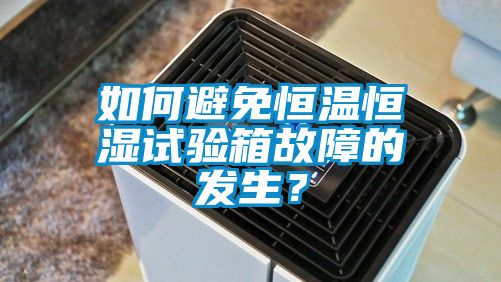 如何避免恒溫恒濕試驗箱故障的發(fā)生？